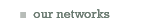 our networks